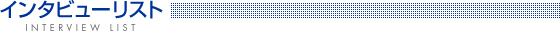 �C���^�r���[���X�g�@INTERVIEW LIST