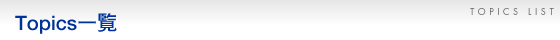 Topics�ꗗ�@Topics LIST